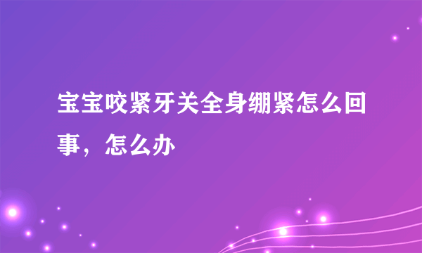 宝宝咬紧牙关全身绷紧怎么回事，怎么办