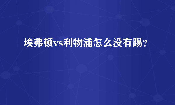 埃弗顿vs利物浦怎么没有踢？