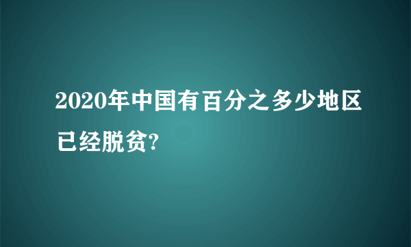 2020年中国有百分之多少地区已经脱贫?