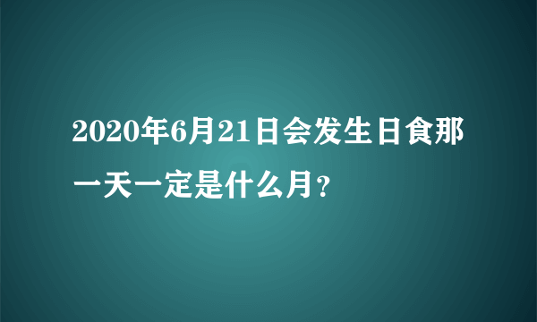 2020年6月21日会发生日食那一天一定是什么月？