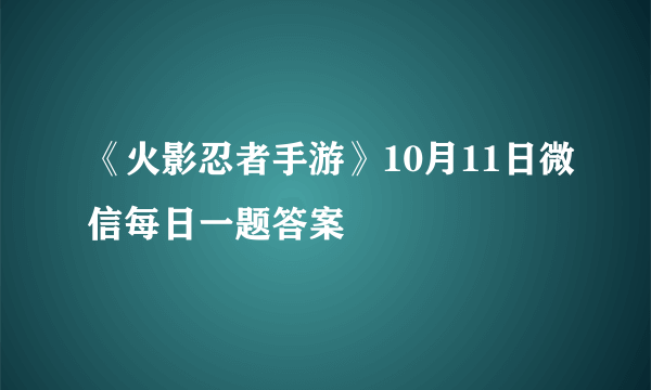 《火影忍者手游》10月11日微信每日一题答案