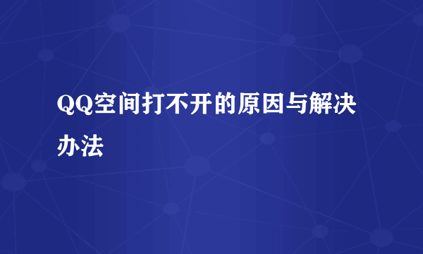 QQ空间打不开的原因与解决办法