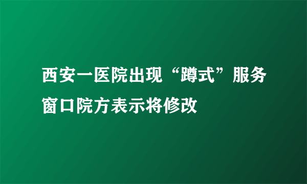 西安一医院出现“蹲式”服务窗口院方表示将修改