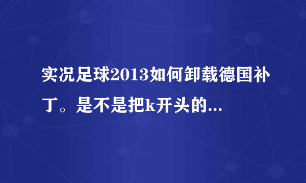 实况足球2013如何卸载德国补丁。是不是把k开头的那个文件夹删除就可以恢复初始状态了。我想安装中超补