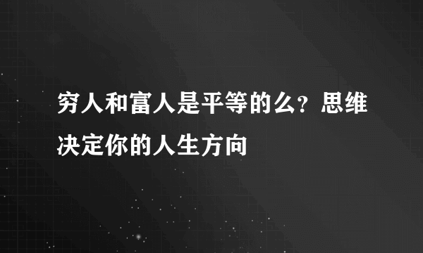 穷人和富人是平等的么？思维决定你的人生方向