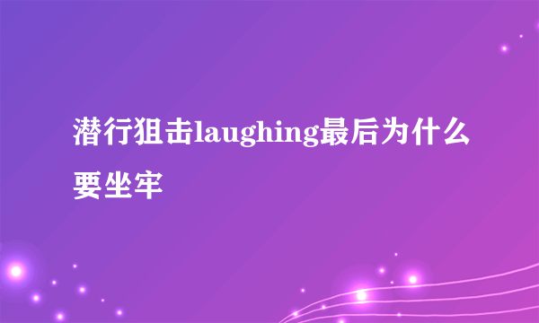 潜行狙击laughing最后为什么要坐牢