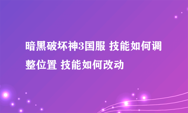 暗黑破坏神3国服 技能如何调整位置 技能如何改动