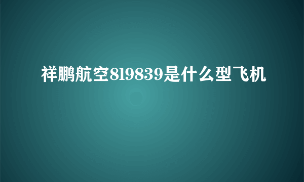 祥鹏航空8l9839是什么型飞机