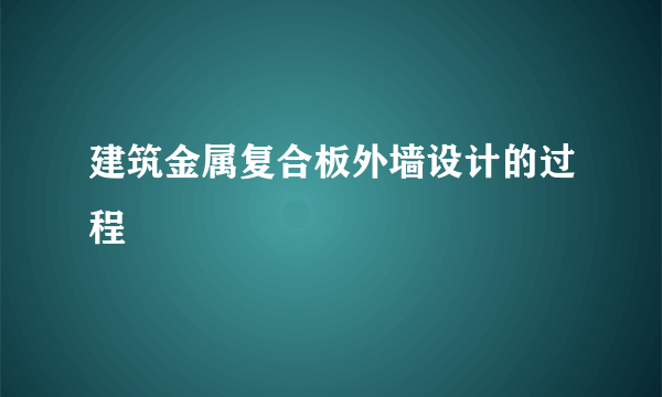 建筑金属复合板外墙设计的过程