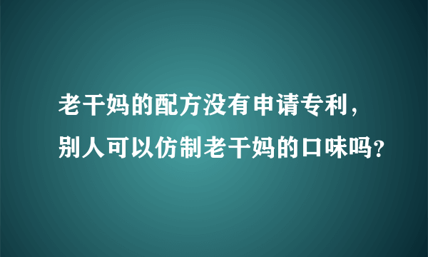 老干妈的配方没有申请专利，别人可以仿制老干妈的口味吗？