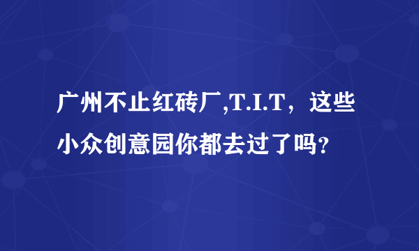 广州不止红砖厂,T.I.T，这些小众创意园你都去过了吗？