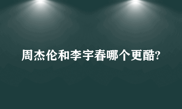 周杰伦和李宇春哪个更酷?