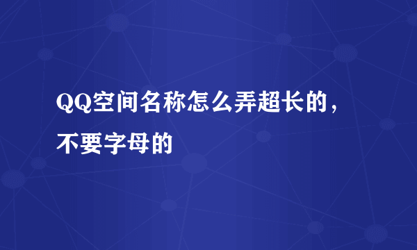 QQ空间名称怎么弄超长的，不要字母的