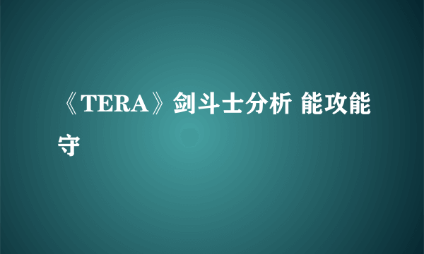 《TERA》剑斗士分析 能攻能守