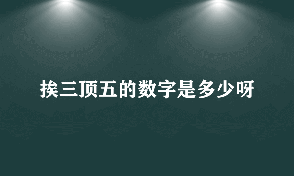 挨三顶五的数字是多少呀