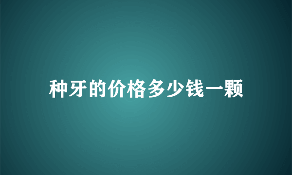 种牙的价格多少钱一颗