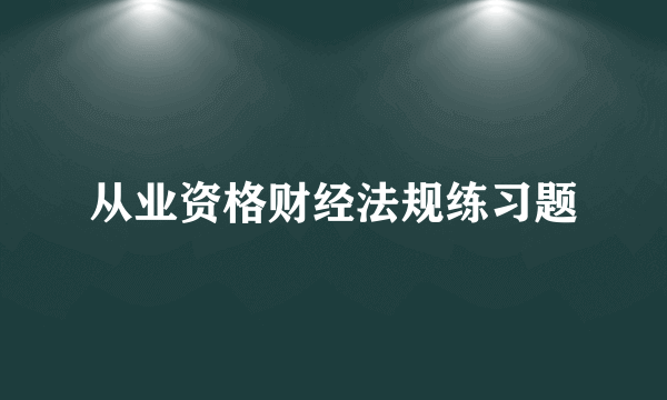 从业资格财经法规练习题