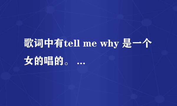 歌词中有tell me why 是一个女的唱的。  是中文的。 好想知道那叫什么。！