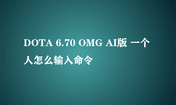 DOTA 6.70 OMG AI版 一个人怎么输入命令