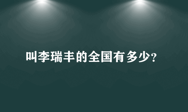 叫李瑞丰的全国有多少？