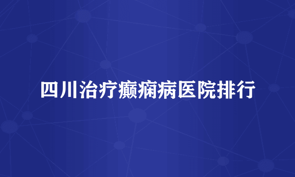 四川治疗癫痫病医院排行