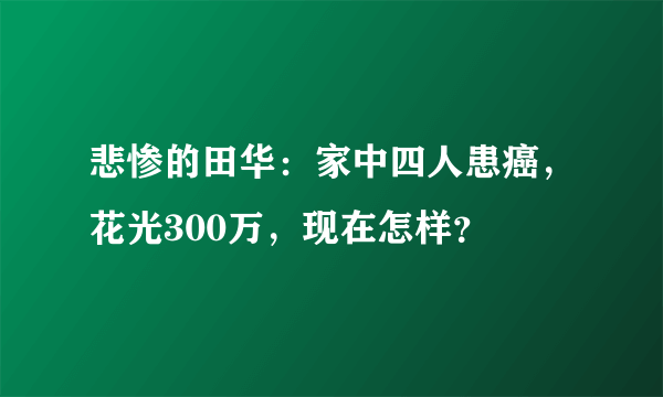 悲惨的田华：家中四人患癌，花光300万，现在怎样？