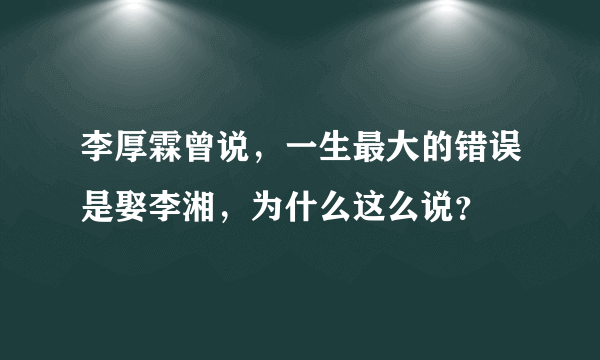 李厚霖曾说，一生最大的错误是娶李湘，为什么这么说？