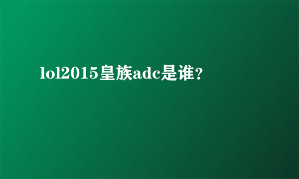 lol2015皇族adc是谁？