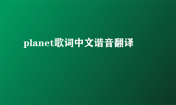 planet歌词中文谐音翻译