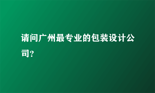 请问广州最专业的包装设计公司？