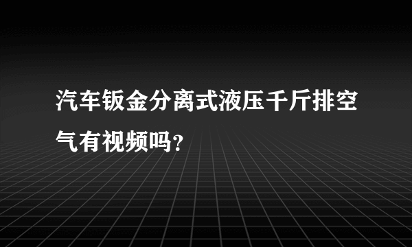 汽车钣金分离式液压千斤排空气有视频吗？