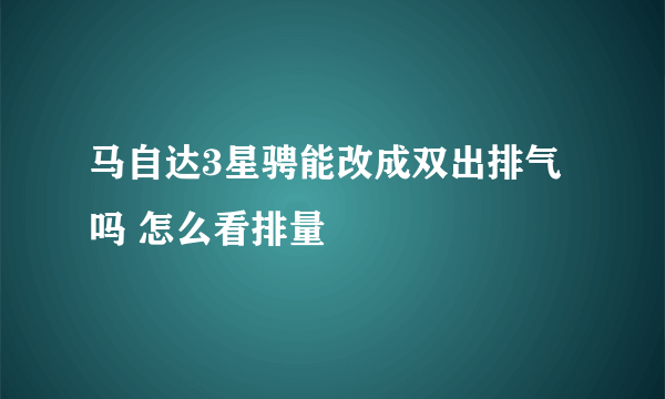 马自达3星骋能改成双出排气吗 怎么看排量