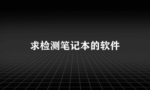 求检测笔记本的软件