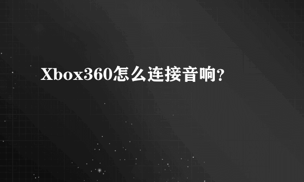 Xbox360怎么连接音响？