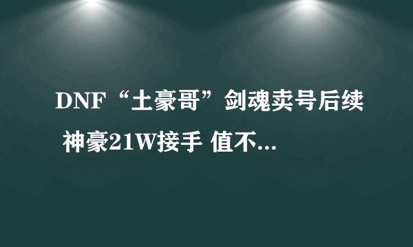 DNF“土豪哥”剑魂卖号后续 神豪21W接手 值不值引起热议