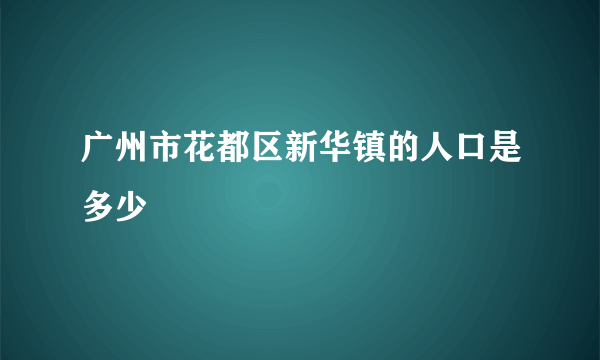 广州市花都区新华镇的人口是多少