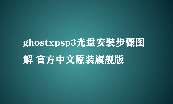 ghostxpsp3光盘安装步骤图解 官方中文原装旗舰版