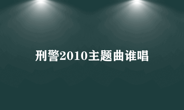 刑警2010主题曲谁唱