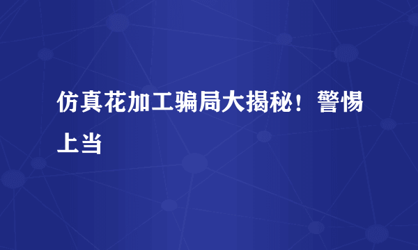 仿真花加工骗局大揭秘！警惕上当