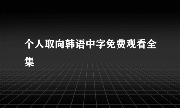 个人取向韩语中字免费观看全集