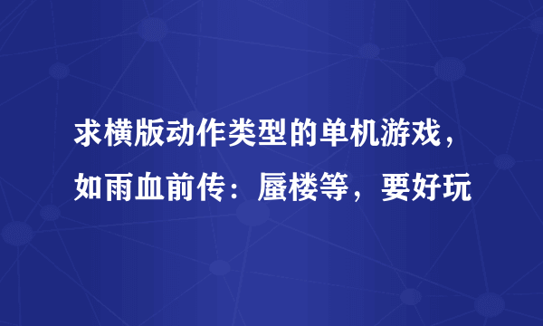 求横版动作类型的单机游戏，如雨血前传：蜃楼等，要好玩