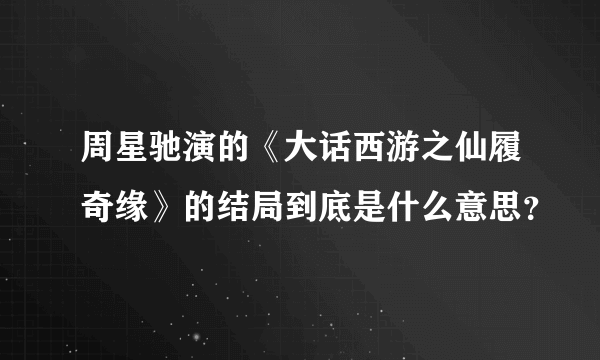 周星驰演的《大话西游之仙履奇缘》的结局到底是什么意思？