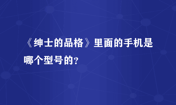 《绅士的品格》里面的手机是哪个型号的？