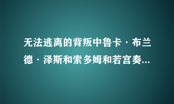 无法逃离的背叛中鲁卡·布兰德·泽斯和索多姆和若宫奏多是同一个人么？