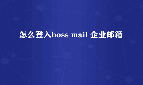 怎么登入boss mail 企业邮箱