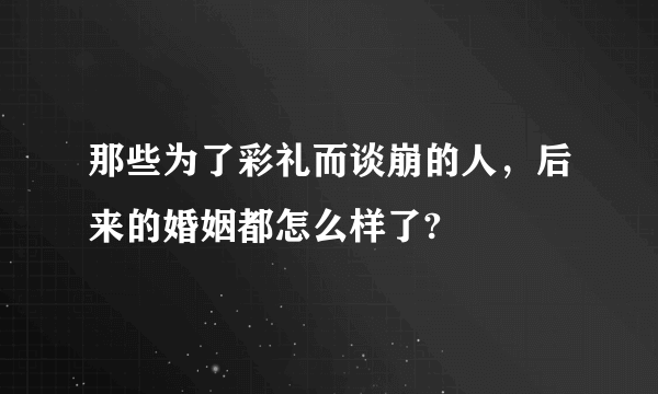 那些为了彩礼而谈崩的人，后来的婚姻都怎么样了?