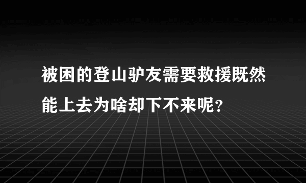 被困的登山驴友需要救援既然能上去为啥却下不来呢？