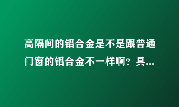 高隔间的铝合金是不是跟普通门窗的铝合金不一样啊？具体区别怎样分？