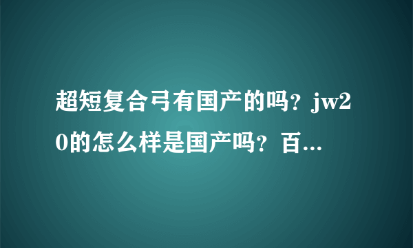 超短复合弓有国产的吗？jw20的怎么样是国产吗？百伦斯于它什么关系？