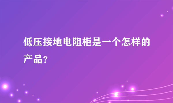 低压接地电阻柜是一个怎样的产品？